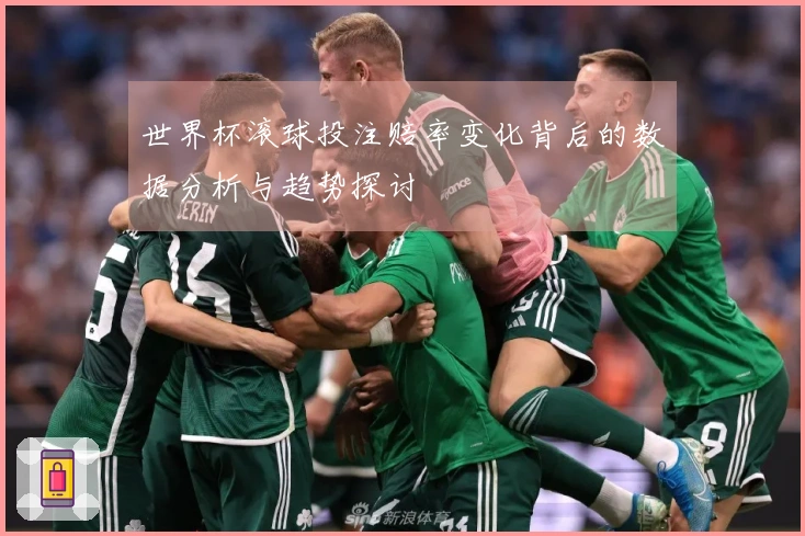 世界杯滚球投注赔率变化背后的数据分析与趋势探讨