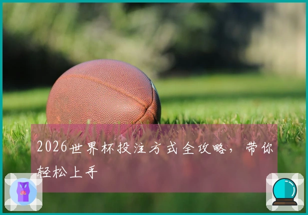 2026世界杯投注方式全攻略，带你轻松上手