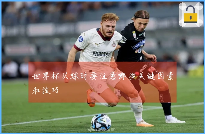 世界杯买球时要注意哪些关键因素和技巧