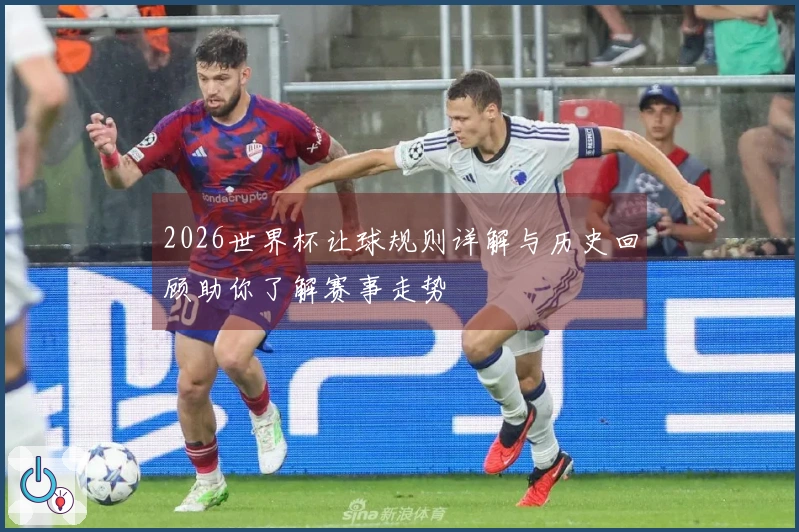 2026世界杯让球规则详解与历史回顾助你了解赛事走势