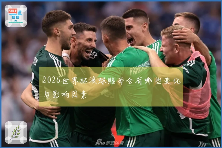 2026世界杯滚球赔率会有哪些变化与影响因素