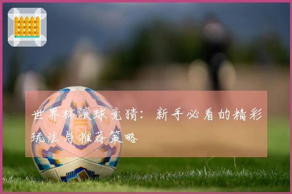 世界杯滚球竞猜：新手必看的精彩玩法与推荐策略