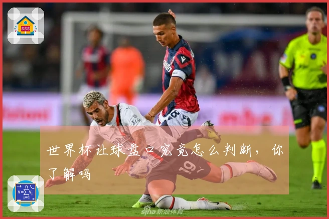 世界杯让球盘口究竟怎么判断，你了解吗
