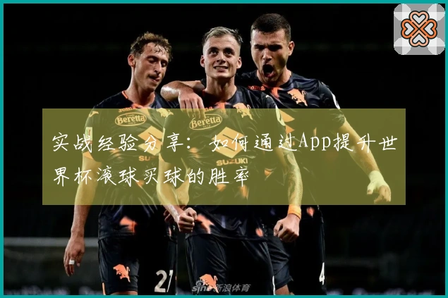 实战经验分享：如何通过App提升世界杯滚球买球的胜率