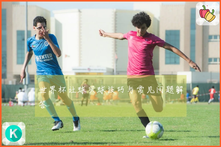 世界杯让球买球技巧与常见问题解答