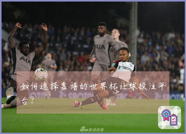 如何选择靠谱的世界杯让球投注平台？