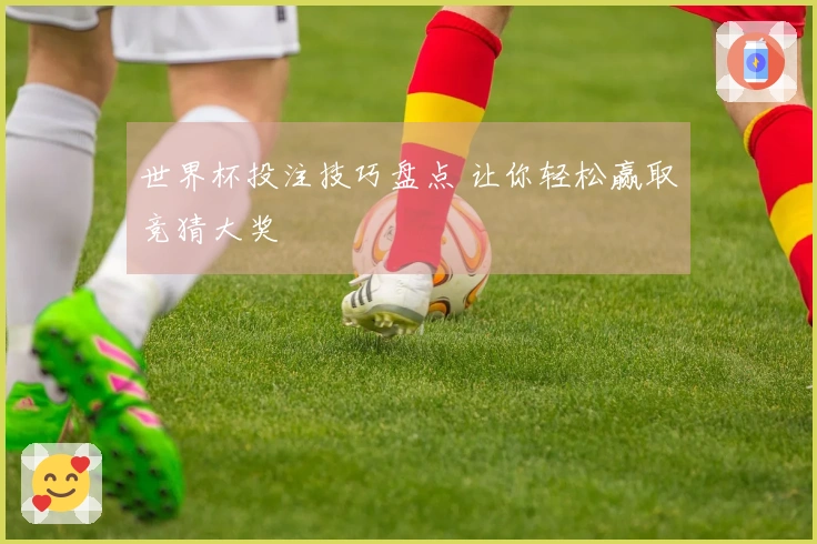 世界杯投注技巧盘点 让你轻松赢取竞猜大奖