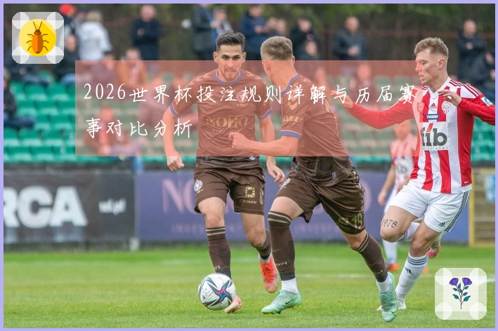 2026世界杯投注规则详解与历届赛事对比分析