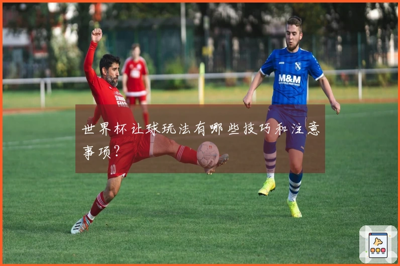 世界杯让球玩法有哪些技巧和注意事项？
