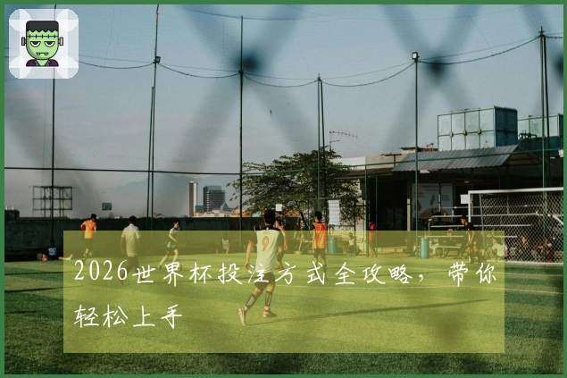 2026世界杯投注方式全攻略，带你轻松上手