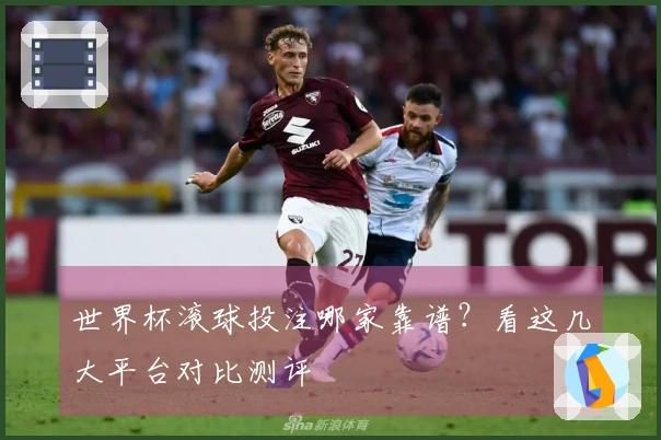 世界杯滚球投注哪家靠谱？看这几大平台对比测评